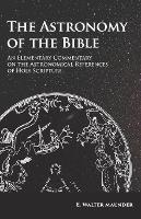  The Astronomy of the Bible - An Elementary Commentary on the Astronomical References of Holy Scripture...