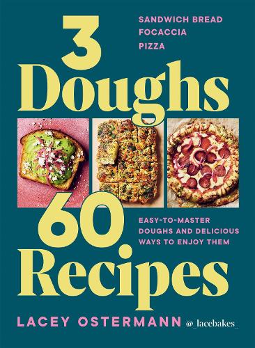  3 Doughs, 60 Recipes: Sandwich Bread, Focaccia, Pizza � Easy-to-master Doughs and Delicious Ways to Enjoy...
