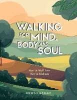 Walking for Mind, Body and Soul: How to Walk Your Way to Wellness