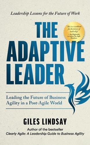 Adaptive Leader, The: Leading the Future of Business Agility in a Post-Agile World