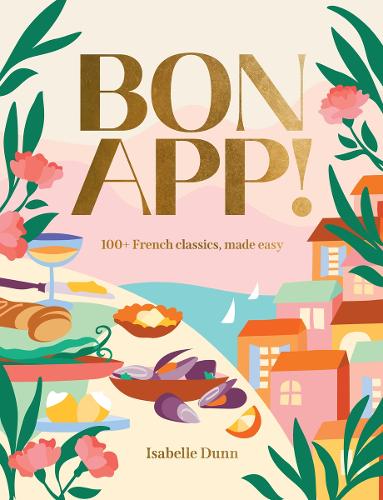 Bon App: 100+ French classics, made easy